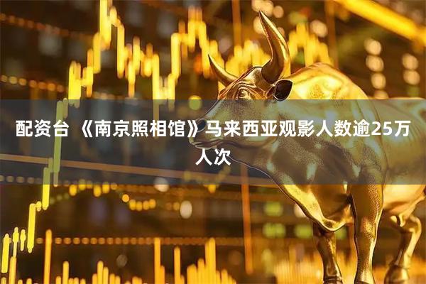配资台 《南京照相馆》马来西亚观影人数逾25万人次
