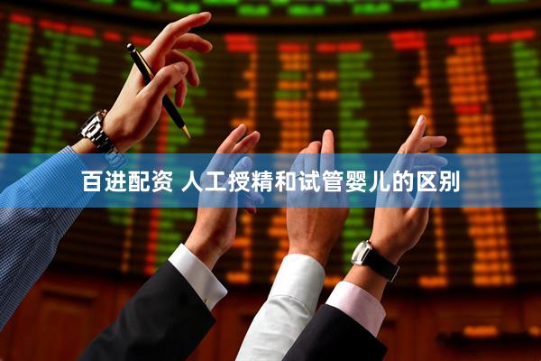 百进配资 人工授精和试管婴儿的区别