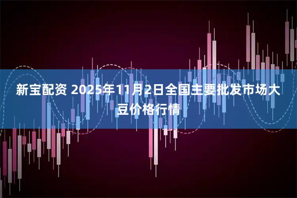 新宝配资 2025年11月2日全国主要批发市场大豆价格行情