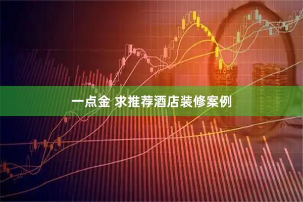 一点金 求推荐酒店装修案例