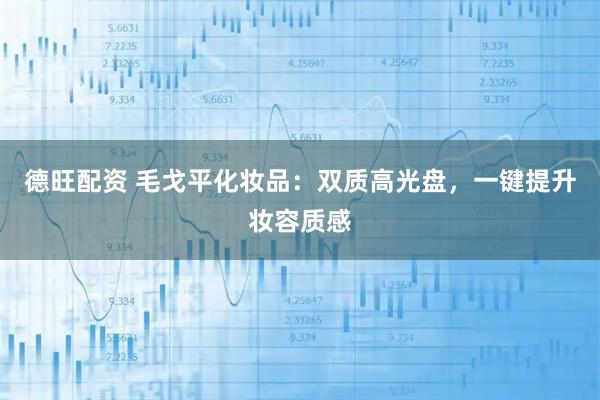 德旺配资 毛戈平化妆品：双质高光盘，一键提升妆容质感